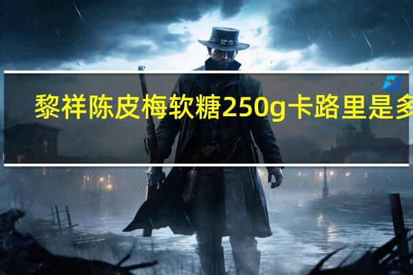 黎祥 陈皮梅软糖 250g卡路里是多少
