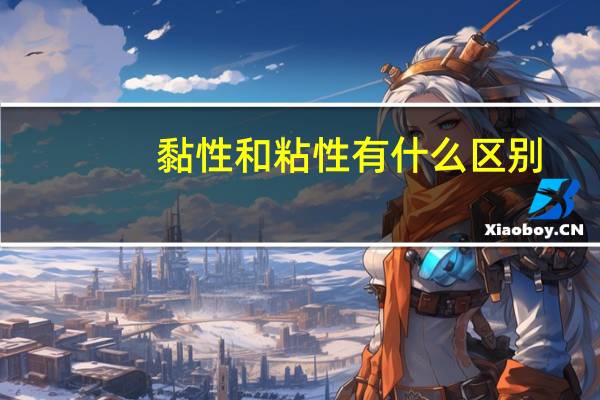 黏性和粘性有什么区别（黏性和粘性的区别）