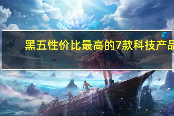 黑五性价比最高的7款科技产品