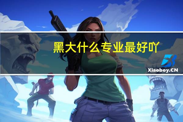黑大什么专业最好吖