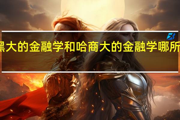 黑大的金融学和哈商大的金融学哪所大学好