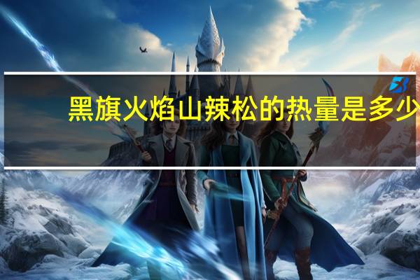 黑旗 火焰山辣松的热量是多少