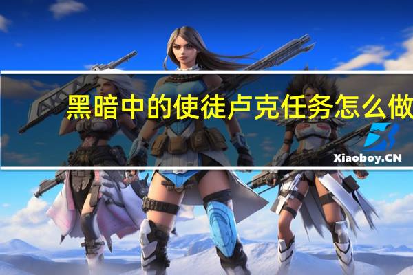 黑暗中的使徒卢克任务怎么做（黑暗中的使徒卢克）