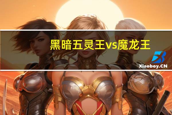黑暗五灵王vs魔龙王（五灵王vs黑暗之王）