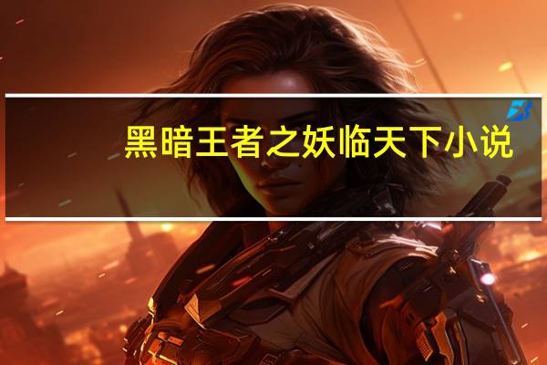 黑暗王者之妖临天下小说（黑暗王者之妖临天下）