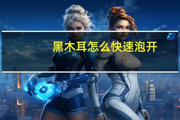 黑木耳怎么快速泡开