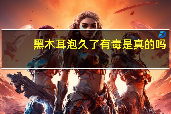 黑木耳泡久了有毒是真的吗