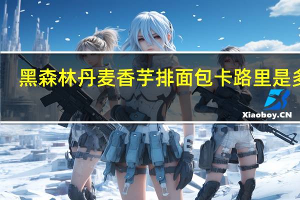 黑森林 丹麦香芋排面包卡路里是多少