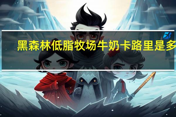 黑森林 低脂牧场牛奶卡路里是多少