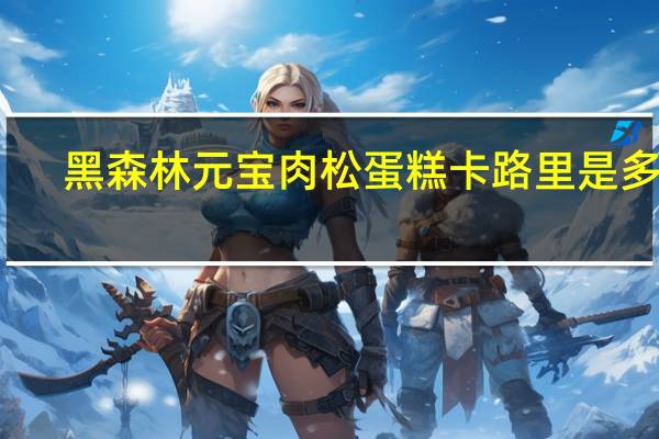 黑森林 元宝肉松蛋糕卡路里是多少