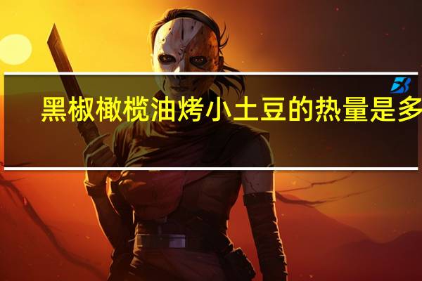 黑椒橄榄油烤小土豆的热量是多少