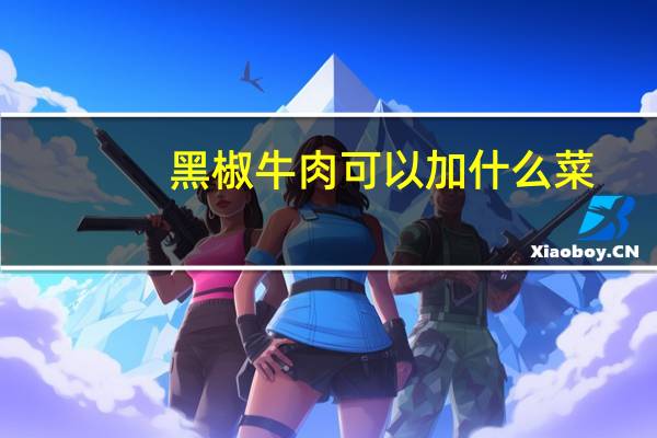 黑椒牛肉可以加什么菜