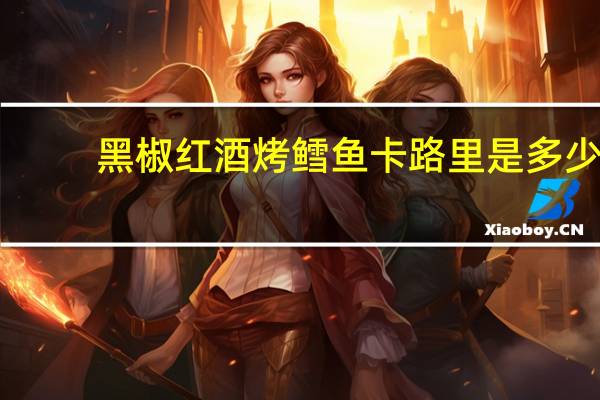 黑椒红酒烤鳕鱼卡路里是多少