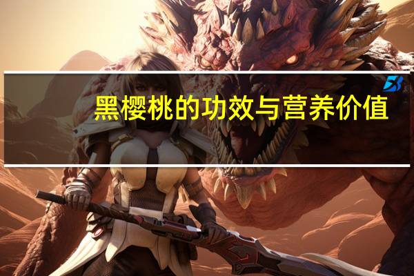 黑樱桃的功效与营养价值（黑樱桃的功效与作用）