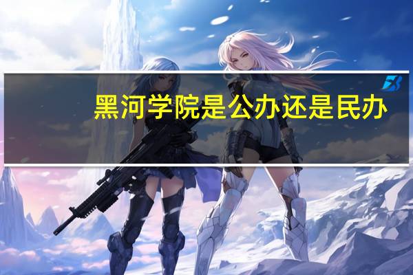 黑河学院是公办还是民办