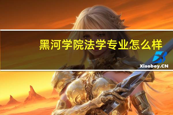 黑河学院法学专业怎么样