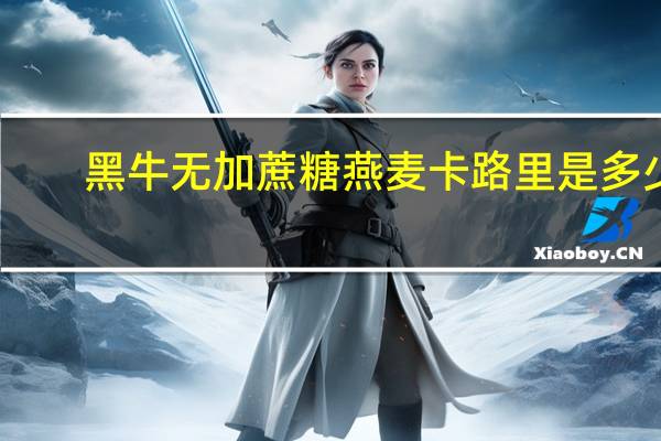 黑牛 无加蔗糖燕麦卡路里是多少