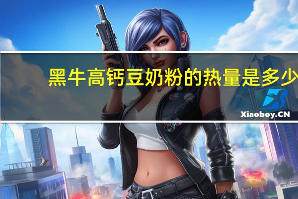 黑牛 高钙豆奶粉的热量是多少