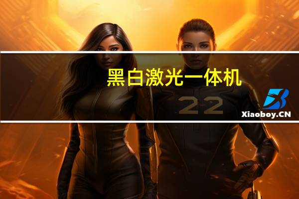 黑白激光一体机(黑白激光一体机及求推荐急)