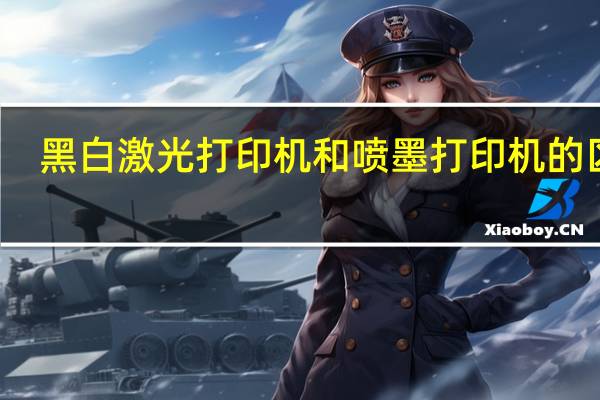 黑白激光打印机和喷墨打印机的区别（激光打印机和喷墨打印机的区别）