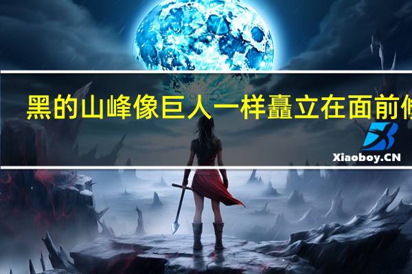 黑的山峰像巨人一样矗立在面前修辞（黑的山峰像巨人一样矗立在面前赏析）