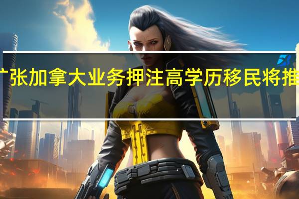 黑石大举扩张加拿大业务押注高学历移民将推动经济快速增长