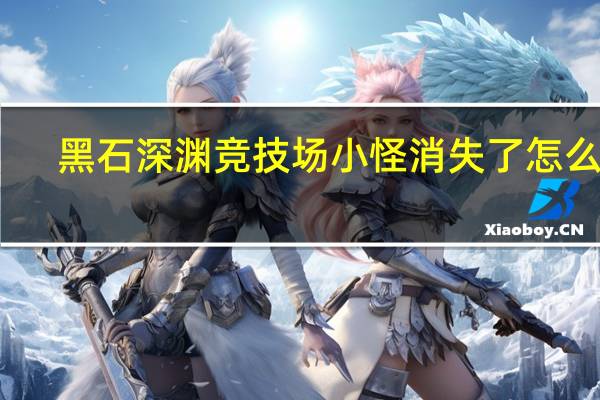 黑石深渊竞技场小怪消失了怎么办（黑石深渊竞技场5个boss）
