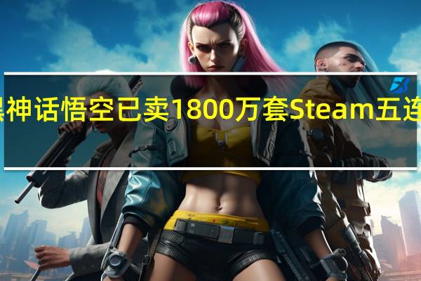 黑神话悟空已卖1800万套 Steam五连冠纪录