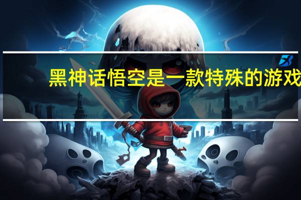 黑神话悟空是一款特殊的游戏