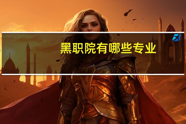 黑职院有哪些专业