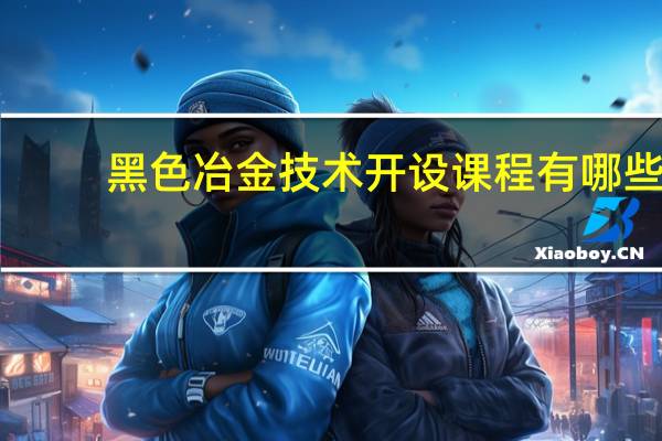 黑色冶金技术开设课程有哪些