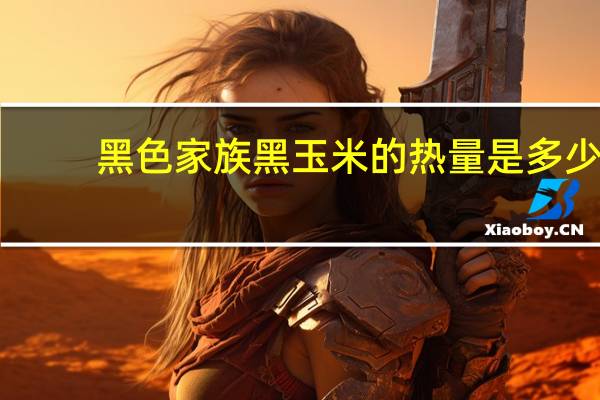 黑色家族 黑玉米的热量是多少