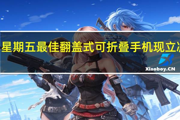 黑色星期五最佳翻盖式可折叠手机现立减200美元