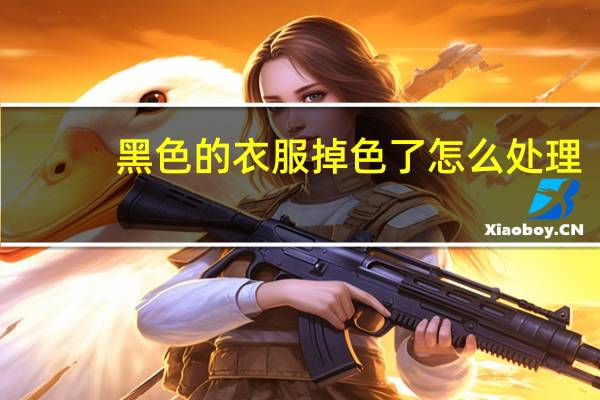 黑色的衣服掉色了怎么处理（黑色衣服掉色怎么处理）