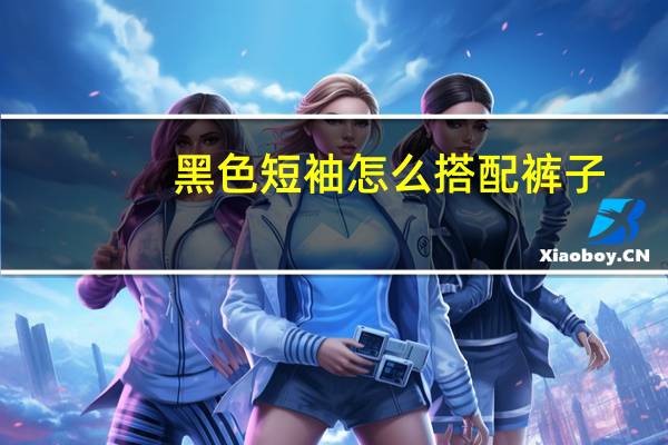 黑色短袖怎么搭配裤子