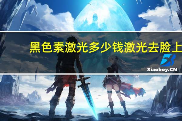 黑色素激光多少钱 激光去脸上的小黑点多少钱