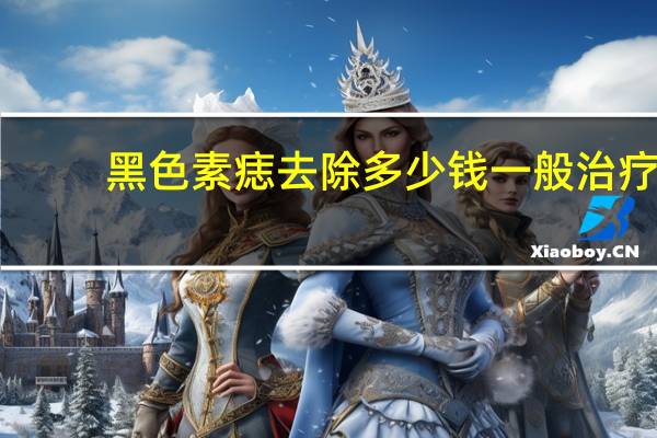 黑色素痣去除多少钱 一般治疗黑色素瘤要花多少钱