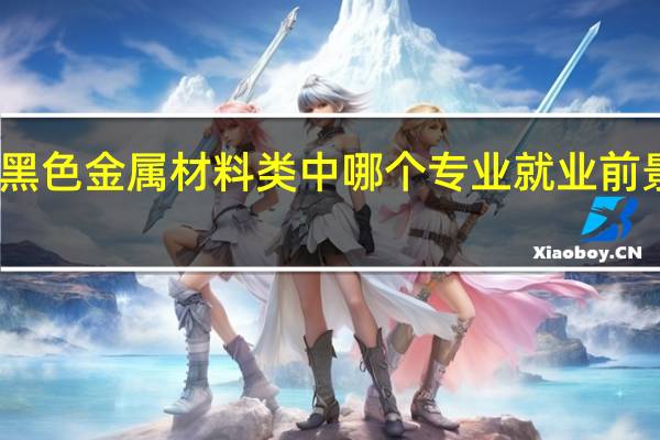 黑色金属材料类中哪个专业就业前景最好