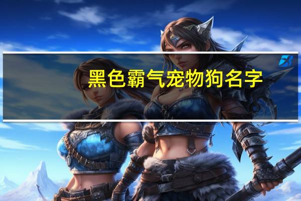 黑色霸气宠物狗名字
