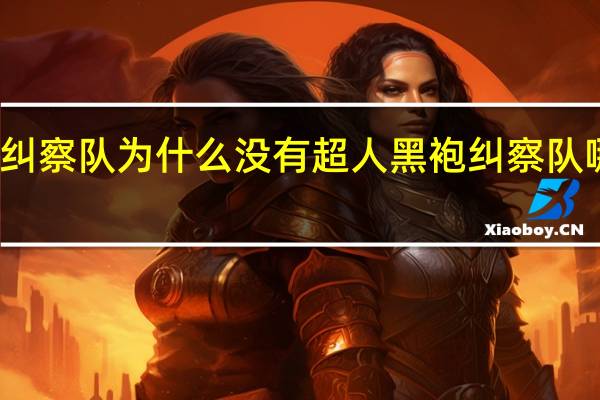 黑袍纠察队为什么没有超人 黑袍纠察队哪里有黄了