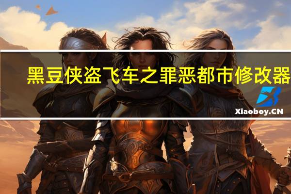 黑豆侠盗飞车之罪恶都市修改器 V1.0 绿色免费版（黑豆侠盗飞车之罪恶都市修改器 V1.0 绿色免费版功能简介）