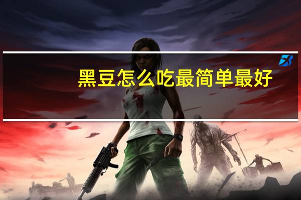 黑豆怎么吃最简单最好（黑豆怎么吃最好补肾）