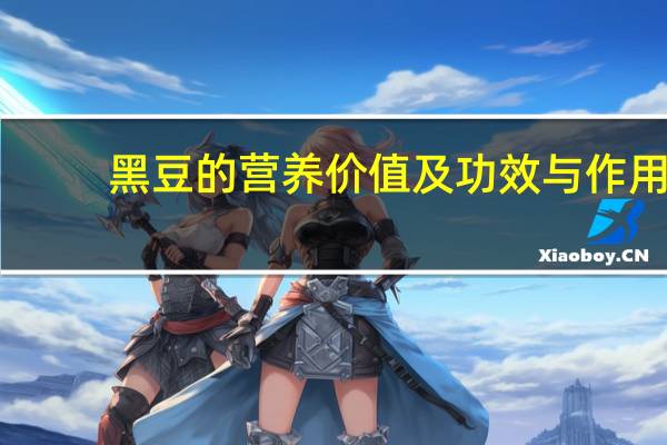 黑豆的营养价值及功效与作用（黑豆营养价值及功效）