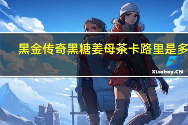 黑金传奇 黑糖姜母茶卡路里是多少