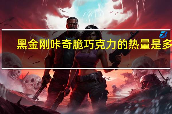 黑金刚 咔奇脆巧克力的热量是多少