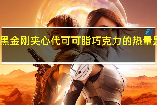 黑金刚 夹心代可可脂巧克力的热量是多少