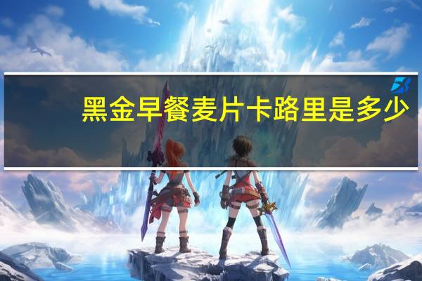 黑金 早餐麦片卡路里是多少