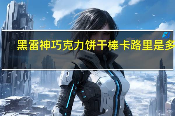 黑雷神 巧克力饼干棒卡路里是多少