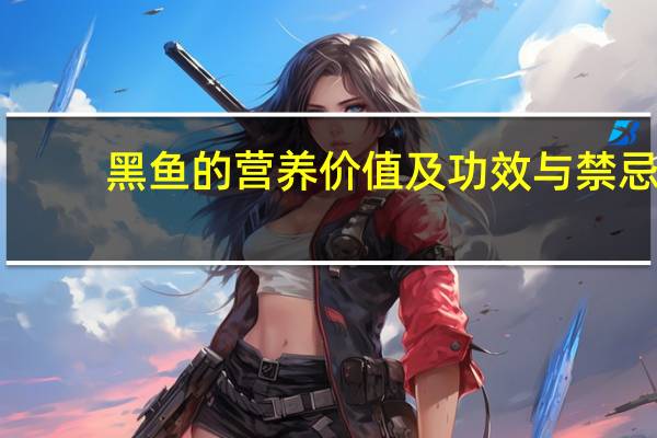 黑鱼的营养价值及功效与禁忌（黑鱼的营养价值）