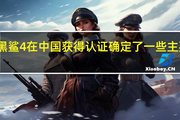 黑鲨4在中国获得认证确定了一些主要规格